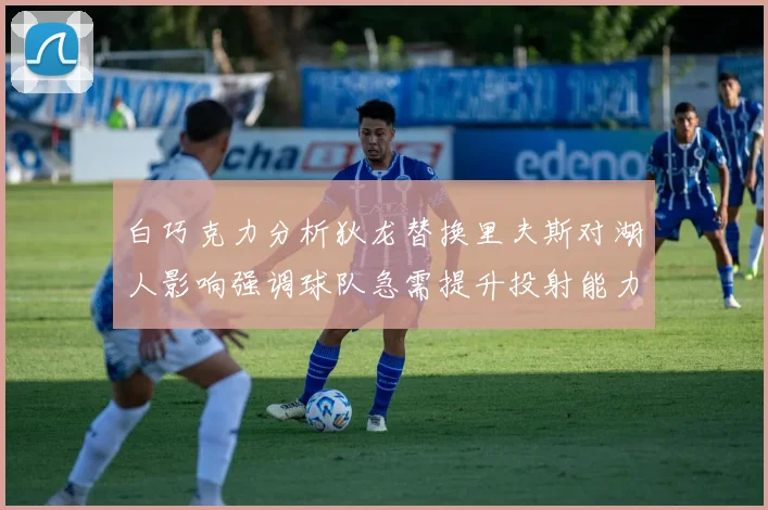 白巧克力分析狄龙替换里夫斯对湖人影响强调球队急需提升投射能力