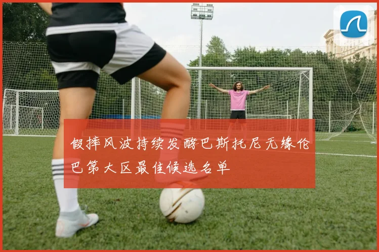 假摔风波持续发酵巴斯托尼无缘伦巴第大区最佳候选名单