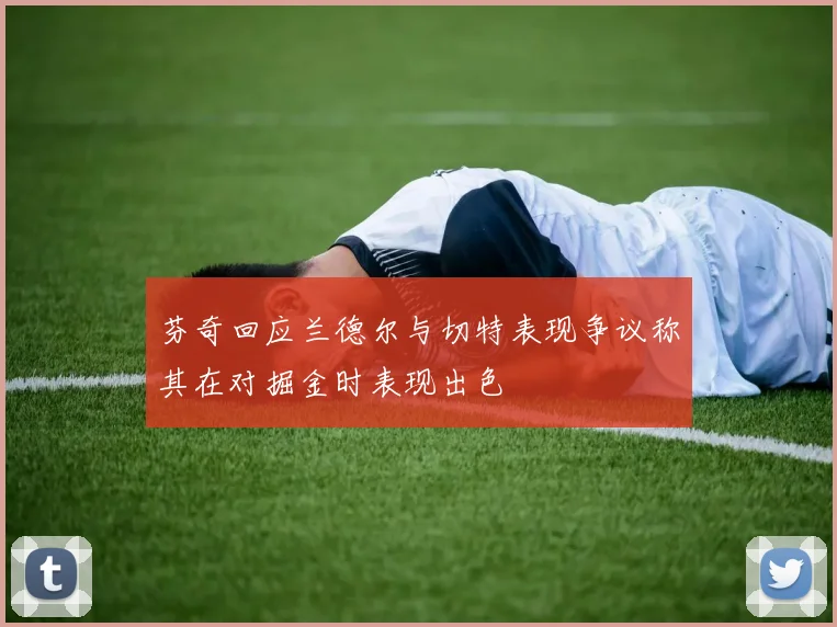 芬奇回应兰德尔与切特表现争议称其在对掘金时表现出色