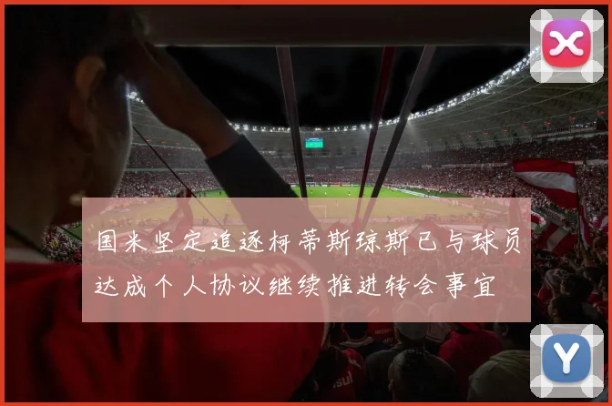 国米坚定追逐柯蒂斯琼斯已与球员达成个人协议继续推进转会事宜