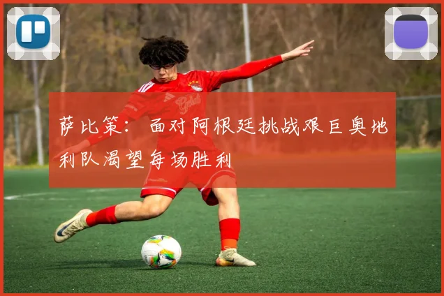 萨比策：面对阿根廷挑战艰巨奥地利队渴望每场胜利