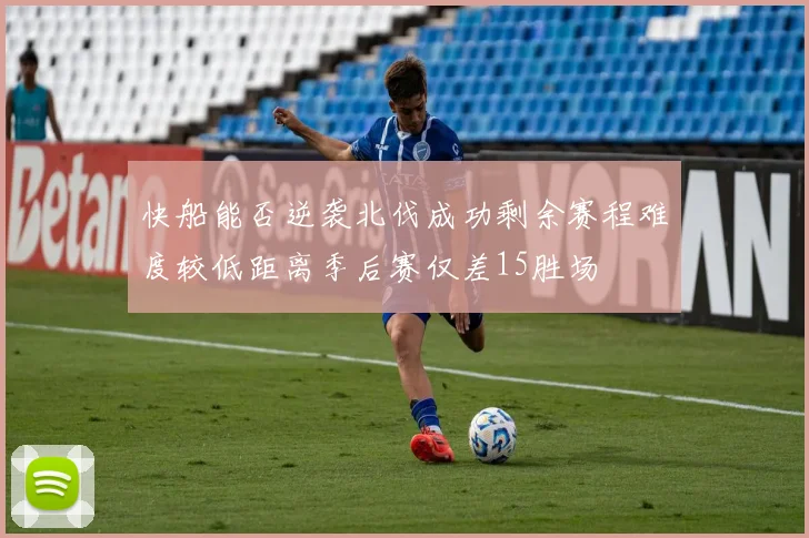 快船能否逆袭北伐成功剩余赛程难度较低距离季后赛仅差15胜场