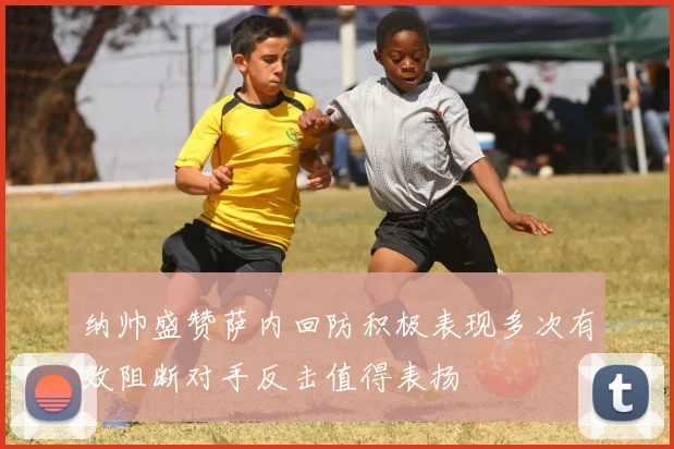 纳帅盛赞萨内回防积极表现多次有效阻断对手反击值得表扬