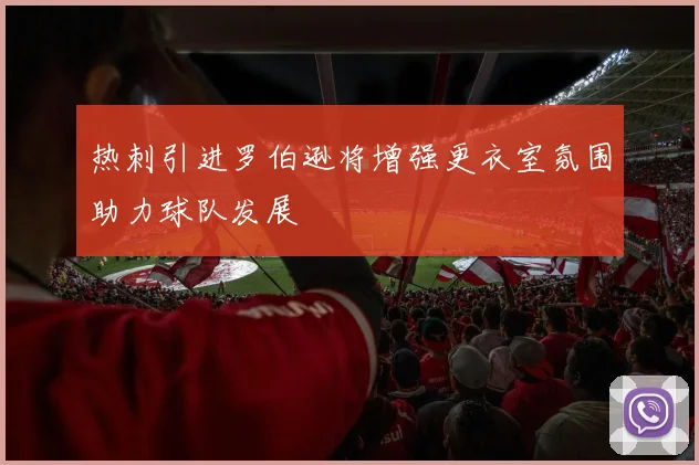 热刺引进罗伯逊将增强更衣室氛围助力球队发展