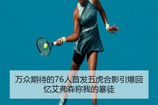 万众期待的76人首发五虎合影引爆回忆艾弗森称我的暴徒